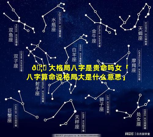 🦄 大格局八字是贵命吗女「八字算命说格局大是什么意思」